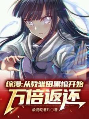 【资源】《（综漫同人）综漫：从教雏田黑棺开始万倍返还》作者：最爱吃薯片【完结】