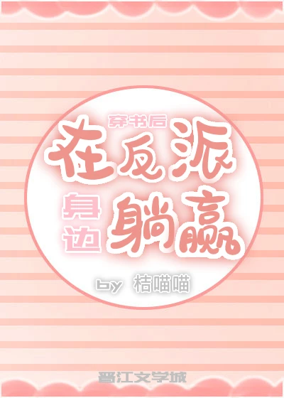 【资源】《穿书后在反派身边躺赢》作者：桔喵喵【完结】