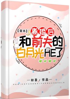 【资源】《离婚后和前夫的白月光HE了［穿书］》作者：如吾【完结+番外】