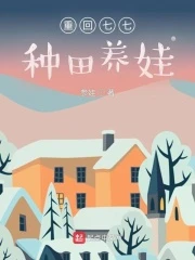 【资源】《重回七七种田养娃》作者：参娃【完结】