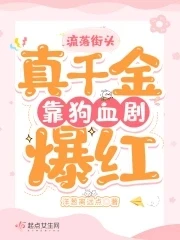 【资源】《流落街头，真千金靠狗血剧爆红》作者：洋葱离远点【完结】