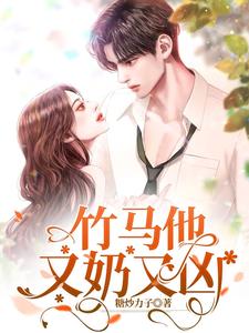 【资源】《竹马他又奶又凶》作者：糖炒力子【完结】