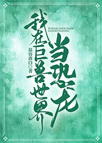 【资源】《我在巨兽世界当恐龙》作者：慕容离白【完结+番外】