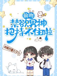 【资源】《偷吻，禁欲男神把持不住啦！》作者：就爱四喜丸子【完结】
