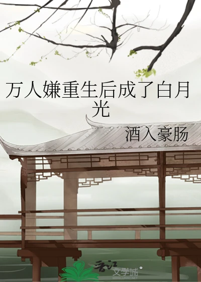【资源】《万人嫌重生后成了白月光》作者：酒入豪肠【完结+番外】