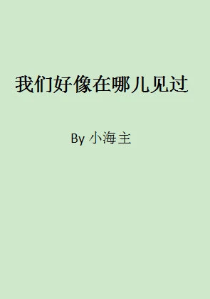 【资源】《我们好像在哪儿见过》作者：小海主【完结】