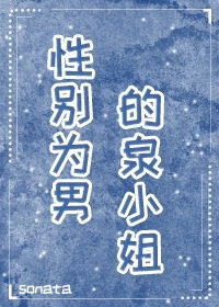【资源】《（综漫同人）性别为男的泉小姐》作者：Sonata【完结+番外】
