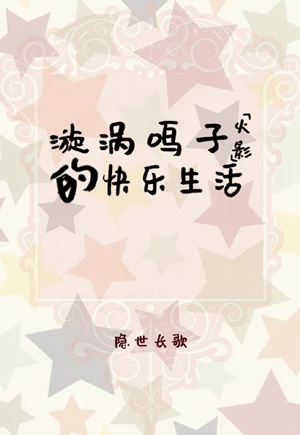 【资源】《（火影同人）[火影]漩涡鸣子的快乐生活》作者：隐世长歌【完结+番外】
