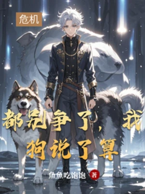 【资源】《都别争了，我狗说了算》作者：魚魚吃饱饱【完结】