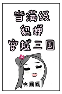 【资源】《（三国同人）当满级貂蝉穿越三国》作者：大团团【完结+番外】（2019.12.20更新番外完结）
