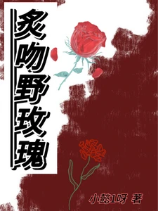 【资源】《炙吻野玫瑰》作者：小懿1呀【完结+番外】