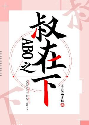 【资源】《ABO之叔在下》作者：一米九的脆皮鸭Ynla【完结+番外】