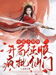 【资源】《弃徒小师妹：开局征服疯批仙门》作者：七禾梦【完结】