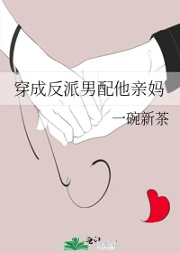 【资源】《穿成反派男配他亲妈》作者：一碗新茶【完结+番外】