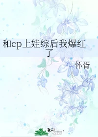 【资源】《卷王穿成豪门后爸带崽上娃综/和cp上娃综后我爆红了》作者：怀胥【完结+番外】