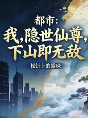【资源】《都市：隐世仙尊，下山即无敌》作者：松针上的露珠【完结】