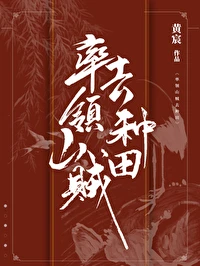 【资源】《率领山贼去种田》作者：黄宸【完结】