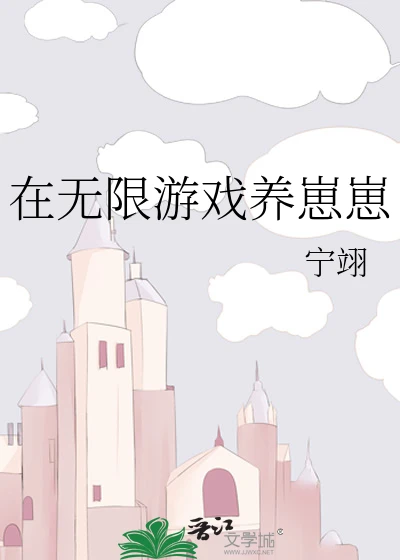 【资源】《在惊悚游戏养崽崽/在无限游戏养崽崽》作者：宁翊【完结】