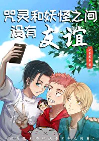 【资源】《（综漫同人）咒灵和妖怪之间没有友谊》作者：七羊黑羊【完结+番外】
