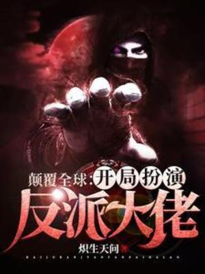 【资源】《颠覆全球：开局扮演反派大佬》作者：炽生天问【完结+番外】