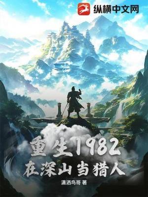 【资源】《重生1982，在深山当猎人》作者：潇洒鸟哥【完结】