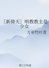 【资源】《（新倚天同人）［新倚天］明教教主是少女》作者：万年竹叶青【完结+番外】
