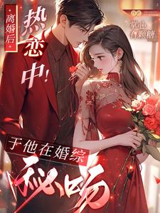 【资源】《离婚后，热恋中！于他在婚综秘吻》作者：掌心有颗糖【完结】