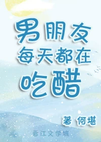 【资源】《男朋友每天都在吃醋》作者：何堪【完结】