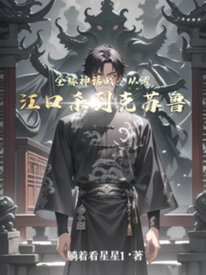 【资源】《全球神话战：从灌江口杀到克苏鲁》作者：躺着看星星1【完结】