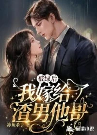 【资源】《被绿后，我嫁给了渣男他哥》作者：冻鱼杀手【完结+番外】
