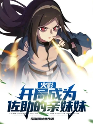 【资源】《（火影同人）火影：开局成为佐助的亲妹妹》作者：无敌程璐大世界【完结+番外】
