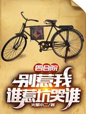 【资源】《四合院：别惹我，谁惹坑哭谁》作者：火星小二【完结】
