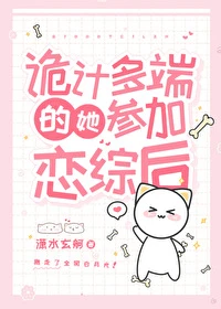 【资源】《诡计多端的她参加恋综后》作者：潇水玄舸【完结】