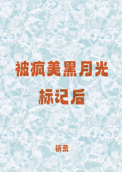 【资源】《被疯美黑月光标记后》作者：祈荒【完结】