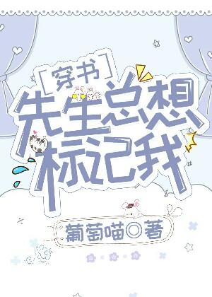 【资源】《先生总想标记我[穿书]》作者：葡萄喵【完结+番外】