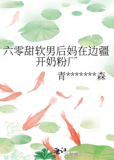 【资源】《六零甜软男后妈在边疆开奶粉厂》作者：青山有森【完结+番外】