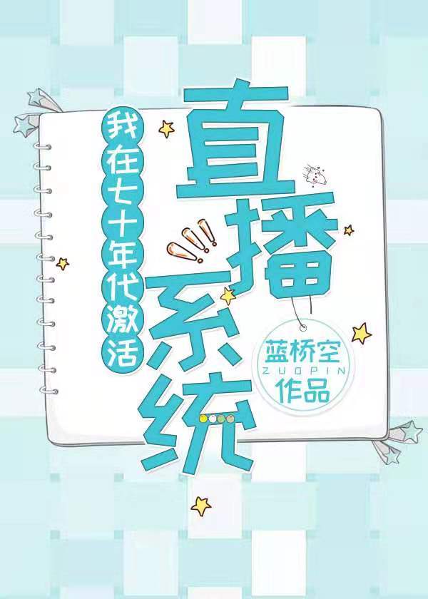 【资源】《我在七十年代激活直播系统》作者：蓝桥空【完结+番外】