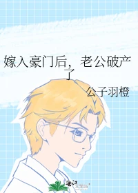 【资源】《嫁入豪门后，老公破产了》作者：公子羽橙【完结】