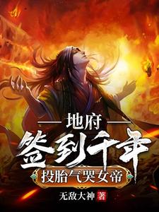 【资源】《地府签到千年，投胎气哭女帝》作者：无敌大神【完结】