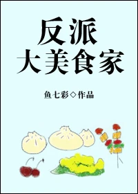 【资源】《反派大美食家》作者：鱼七彩【完结+番外】（2019.9.29更新番外完结）
