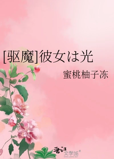 【资源】《（驱魔同人）[驱魔]彼女は光》作者：蜜桃柚子冻【完结+番外】