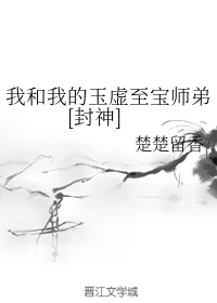 【资源】《（封神演义同人）我和我的玉虚至宝师弟[封神]》作者：楚楚留香【完结+番外】