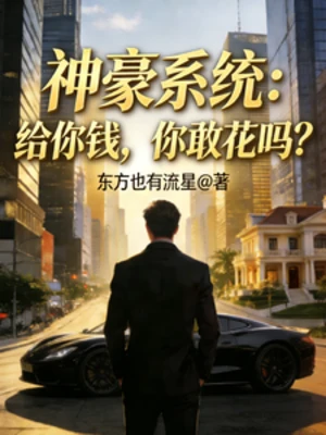 【资源】《神豪系统：给你钱，你敢花吗？》作者：东方也有流星【完结】