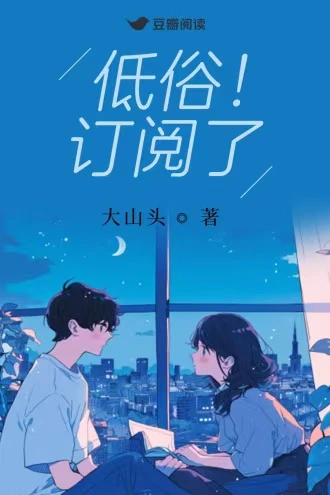 【资源】《低俗！订阅了》作者：大山头/小央【完结】