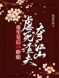 【资源】《重生皇后一睁眼，虐死渣夫夺江山》作者：凤点江山【完结】
