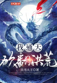 【资源】《我，通天，砍翻洪荒》作者：出书大王【完结】
