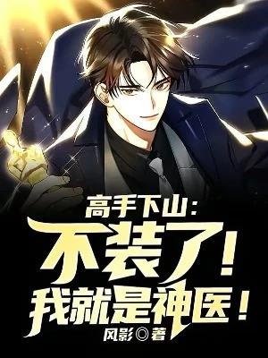 【资源】《高手下山：不装了！我就是神医！》作者：风影【完结】