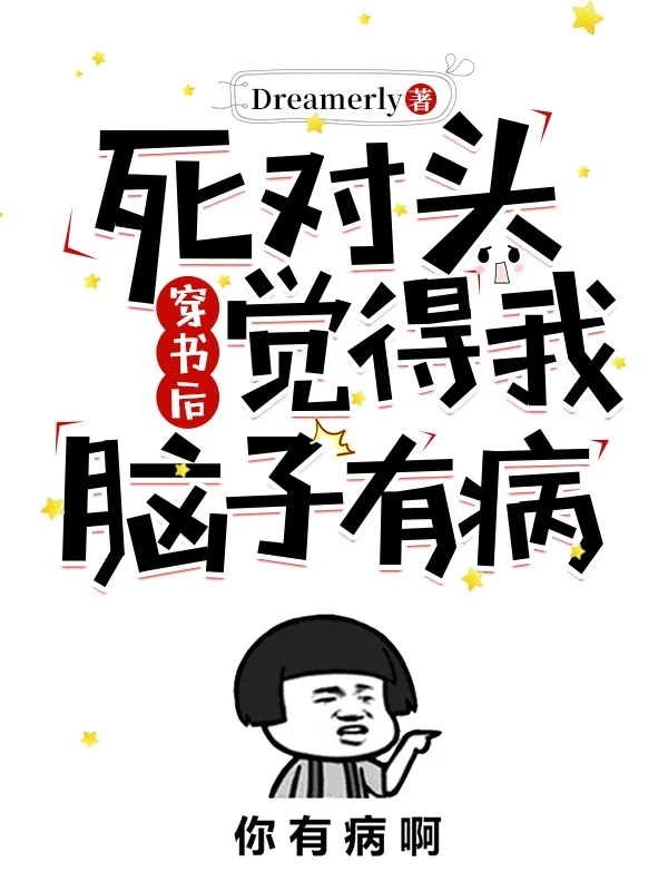 【资源】《穿书后死对头觉得我脑子有病》作者：Dreamerly【完结】