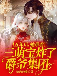 【资源】《五年后，她带着三萌宝炸了爵爷集团》作者：吃肉的喵【完结】