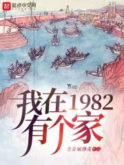 【资源】《我在1982有个家》作者：全金属弹壳【完结】